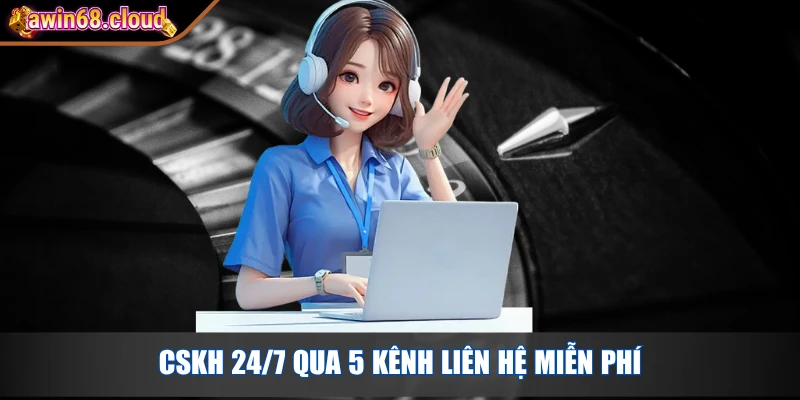 CSKH 24/7 qua 5 kênh liên hệ miễn phí