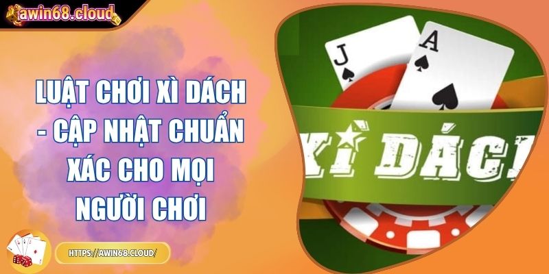 Luật Chơi Xì Dách - Cập Nhật Chuẩn Xác Cho Mọi Người Chơi 1 luật chơi Xì Dách