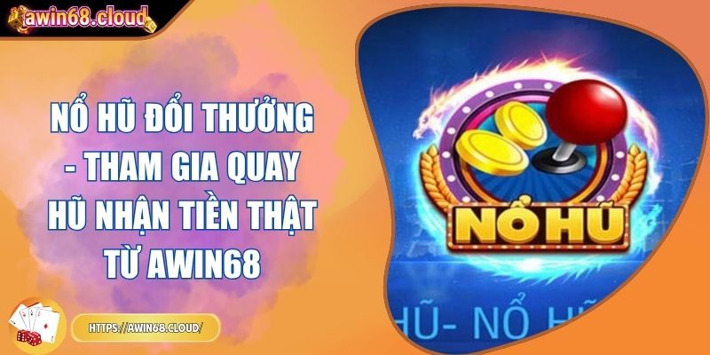 Nổ Hũ Đổi Thưởng - Tham Gia Quay Hũ Nhận Tiền Thật Từ Awin68 1 nổ hũ đổi thưởng